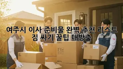 여주시 이사 준비물 완벽 추천 리스트! 짐 싸기 꿀팁 대방출