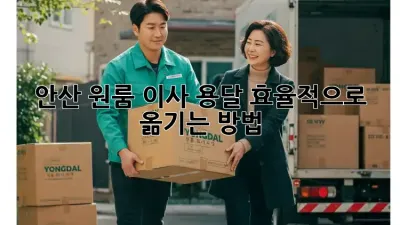 안산 원룸 이사 용달, 효율적으로 옮기는 방법