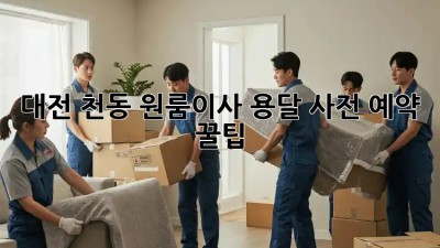 대전 천동 원룸이사 용달 사전 예약 꿀팁🍯