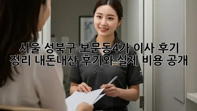 서울 성북구 보문동4가 이사 후기 정리: 내돈내산 후기와 실제 비용 공개